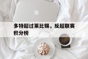 开云-多特超过莱比锡，反超联赛积分榜()