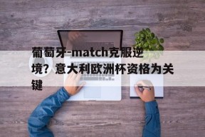 开云体育app-葡萄牙-match克服逆境？意大利欧洲杯资格为关键(欧洲杯集锦葡萄牙)