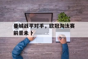 开云官方在线-欧冠淘汰赛两回合不考虑客场进球了吗