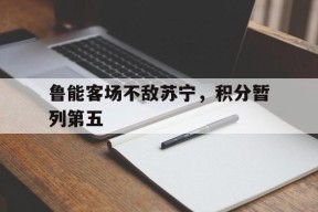 鲁能客场不敌苏宁，积分暂列第五()